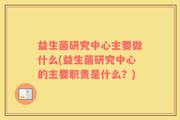 益生菌研究中心主要做什么(益生菌研究中心的主要职责是什么？)