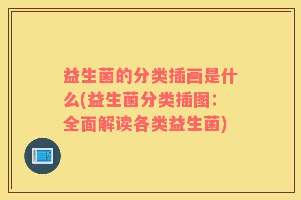 益生菌的分类插画是什么(益生菌分类插图：全面解读各类益生菌)