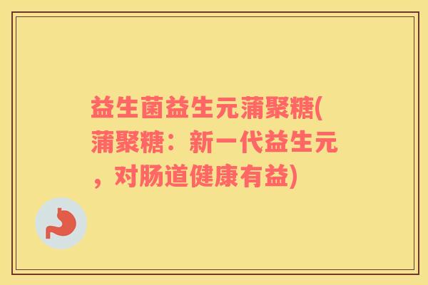 益生菌益生元蒲聚糖(蒲聚糖：新一代益生元，对肠道健康有益)
