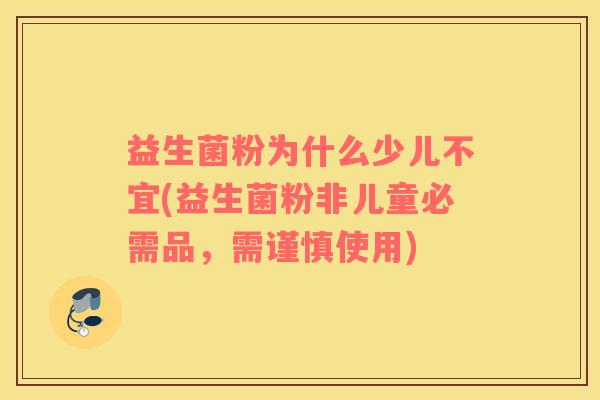 益生菌粉为什么少儿不宜(益生菌粉非儿童必需品，需谨慎使用)