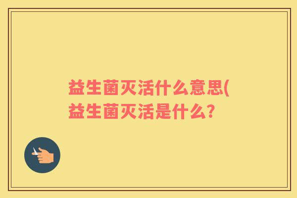 益生菌灭活什么意思(益生菌灭活是什么？