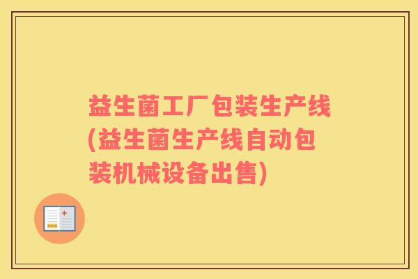 益生菌工厂包装生产线(益生菌生产线自动包装机械设备出售)