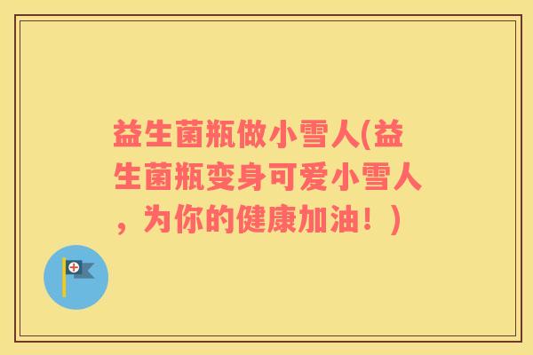 益生菌瓶做小雪人(益生菌瓶变身可爱小雪人，为你的健康加油！)