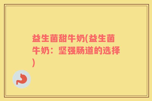 益生菌甜牛奶(益生菌牛奶：坚强肠道的选择)