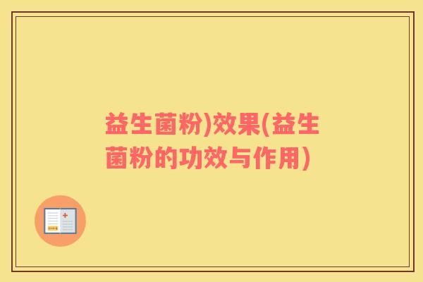 益生菌粉)效果(益生菌粉的功效与作用)