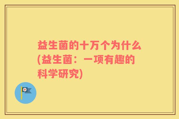 益生菌的十万个为什么(益生菌：一项有趣的科学研究)