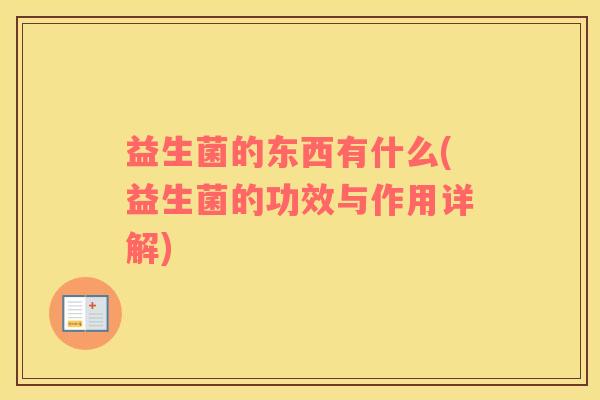 益生菌的东西有什么(益生菌的功效与作用详解)