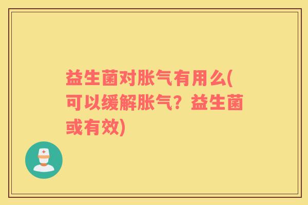 益生菌对胀气有用么(可以缓解胀气？益生菌或有效)