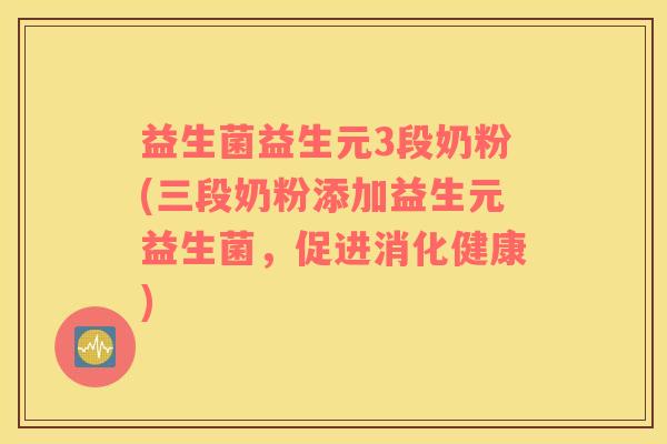 益生菌益生元3段奶粉(三段奶粉添加益生元益生菌，促进消化健康)