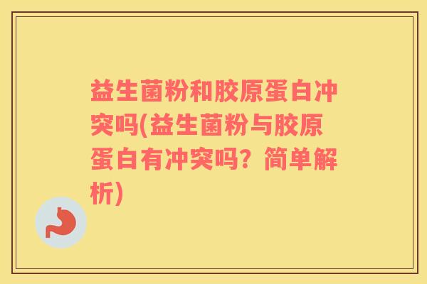 益生菌粉和胶原蛋白冲突吗(益生菌粉与胶原蛋白有冲突吗？简单解析)