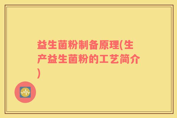 益生菌粉制备原理(生产益生菌粉的工艺简介)