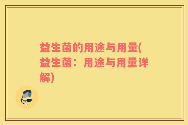 益生菌的用途与用量(益生菌：用途与用量详解)
