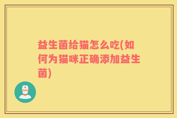 益生菌给猫怎么吃(如何为猫咪正确添加益生菌)