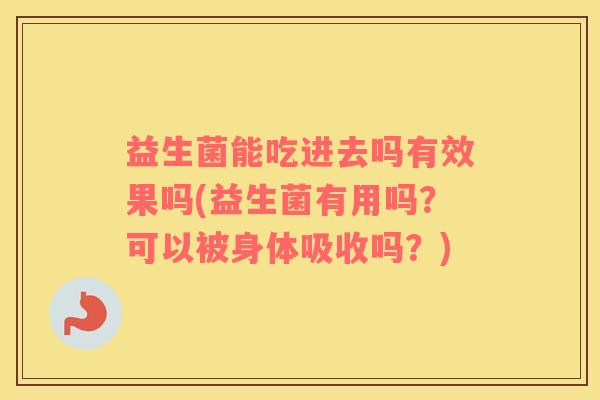 益生菌能吃进去吗有效果吗(益生菌有用吗？可以被身体吸收吗？)