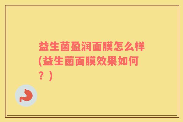 益生菌盈润面膜怎么样(益生菌面膜效果如何？)