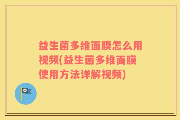 益生菌多维面膜怎么用视频(益生菌多维面膜使用方法详解视频)