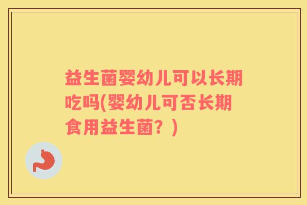 益生菌婴幼儿可以长期吃吗(婴幼儿可否长期食用益生菌？)