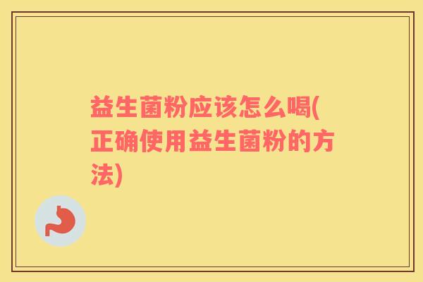 益生菌粉应该怎么喝(正确使用益生菌粉的方法)
