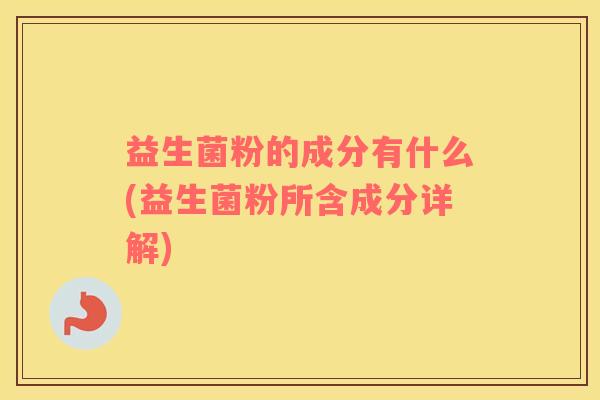 益生菌粉的成分有什么(益生菌粉所含成分详解)