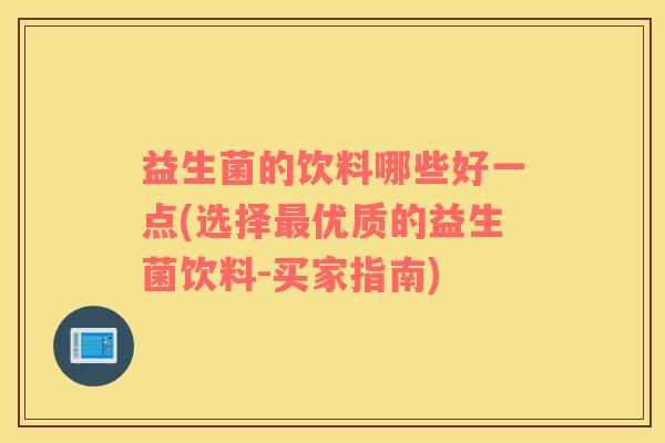 益生菌的饮料哪些好一点(选择最优质的益生菌饮料-买家指南)