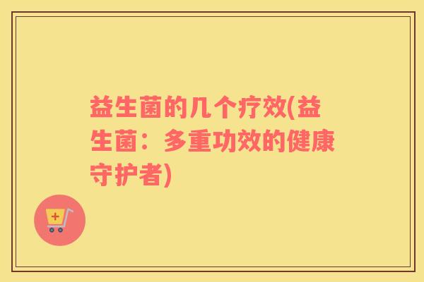 益生菌的几个疗效(益生菌：多重功效的健康守护者)