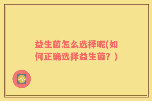 益生菌怎么选择呢(如何正确选择益生菌？)