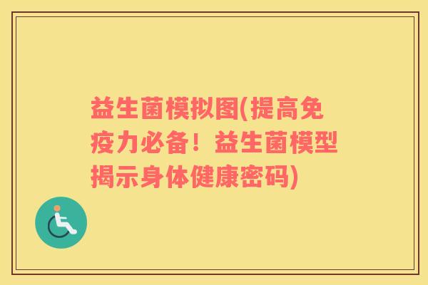 益生菌模拟图(提高免疫力必备！益生菌模型揭示身体健康密码)
