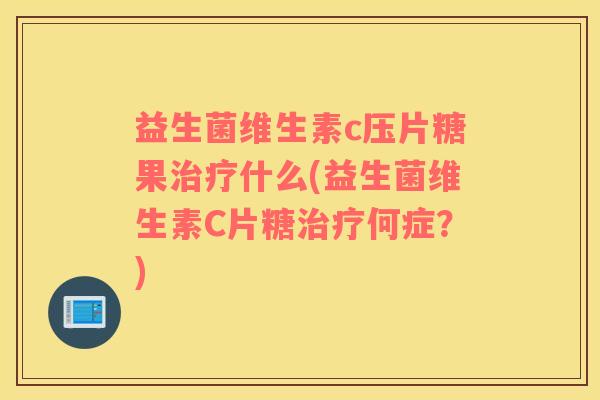 益生菌维生素c压片糖果治疗什么(益生菌维生素C片糖治疗何症？)