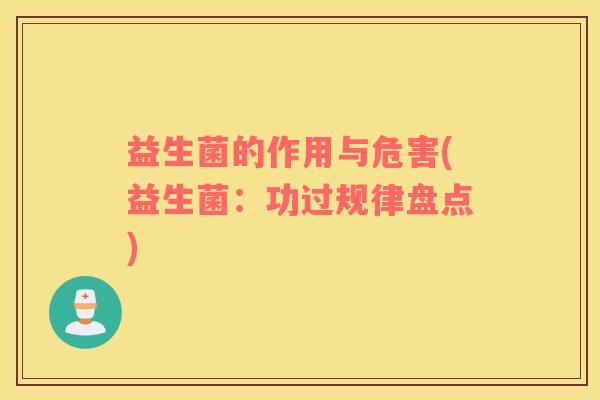 益生菌的作用与危害(益生菌：功过规律盘点)