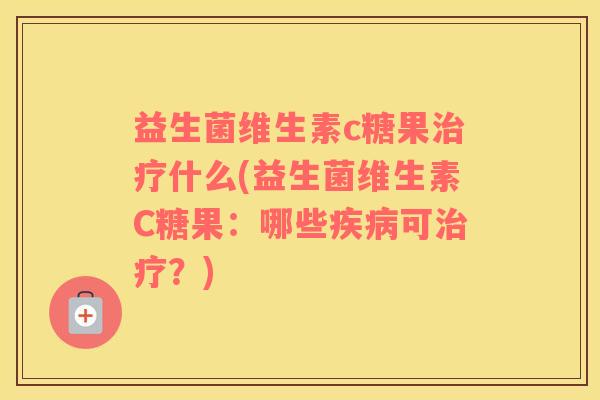 益生菌维生素c糖果治疗什么(益生菌维生素C糖果：哪些疾病可治疗？)