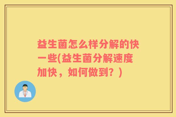 益生菌怎么样分解的快一些(益生菌分解速度加快，如何做到？)