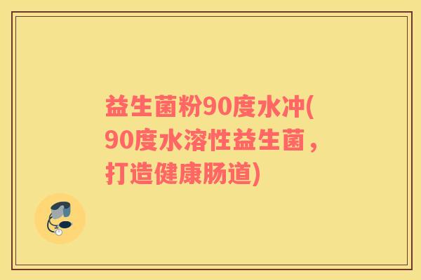 益生菌粉90度水冲(90度水溶性益生菌，打造健康肠道)