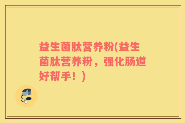 益生菌肽营养粉(益生菌肽营养粉，强化肠道好帮手！)