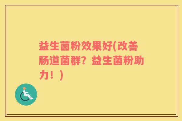 益生菌粉效果好(改善肠道菌群？益生菌粉助力！)
