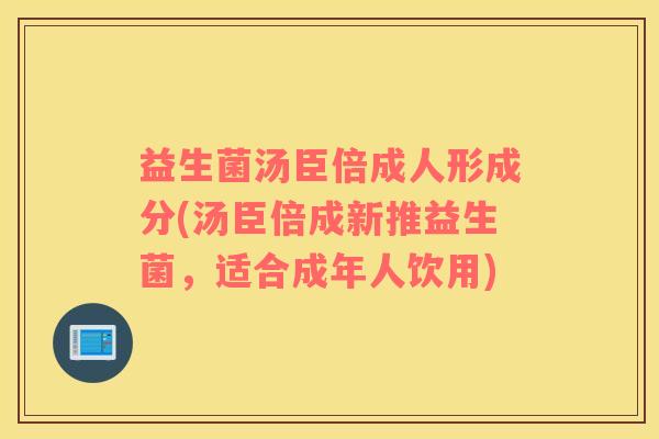 益生菌汤臣倍成人形成分(汤臣倍成新推益生菌，适合成年人饮用)