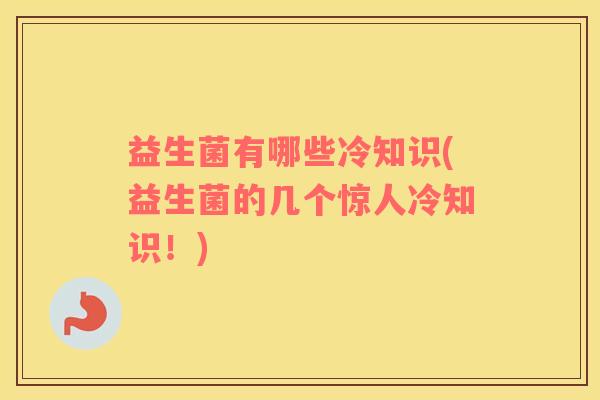 益生菌有哪些冷知识(益生菌的几个惊人冷知识！)
