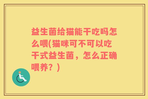 益生菌给猫能干吃吗怎么喂(猫咪可不可以吃干式益生菌，怎么正确喂养？)
