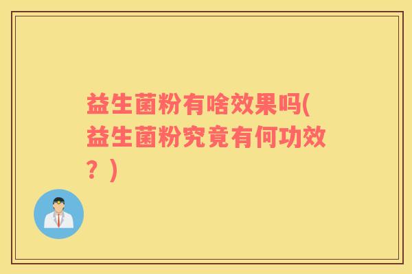 益生菌粉有啥效果吗(益生菌粉究竟有何功效？)