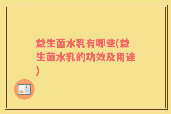 益生菌水乳有哪些(益生菌水乳的功效及用途)