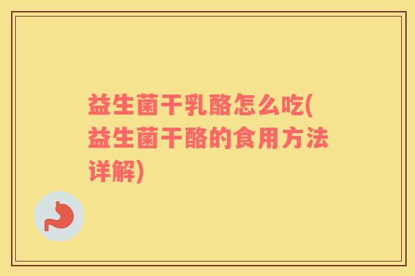 益生菌干乳酪怎么吃(益生菌干酪的食用方法详解)