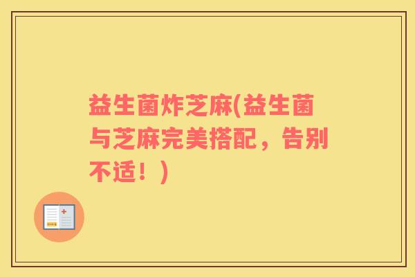 益生菌炸芝麻(益生菌与芝麻完美搭配，告别不适！)