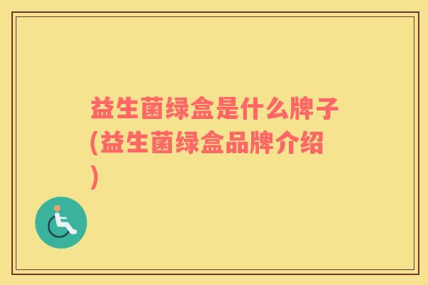 益生菌绿盒是什么牌子(益生菌绿盒品牌介绍)