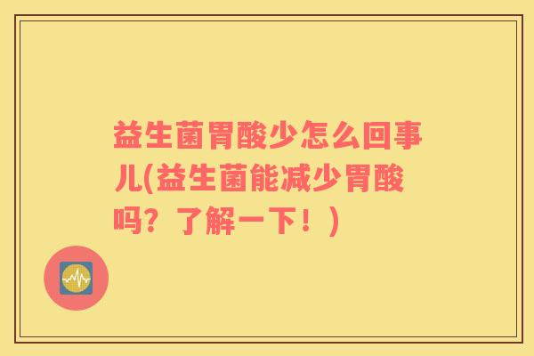 益生菌胃酸少怎么回事儿(益生菌能减少胃酸吗？了解一下！)