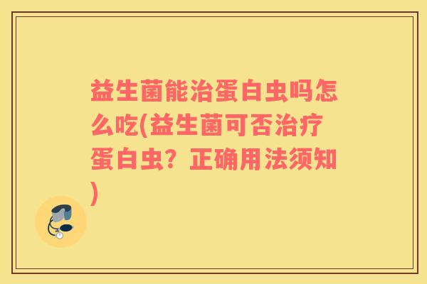 益生菌能治蛋白虫吗怎么吃(益生菌可否治疗蛋白虫？正确用法须知)