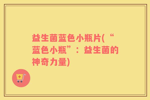 益生菌蓝色小瓶片(“蓝色小瓶”：益生菌的神奇力量)