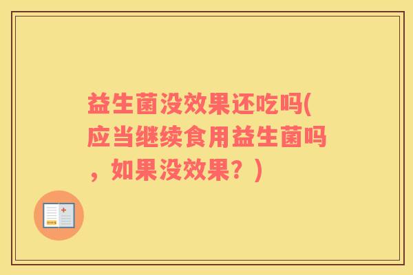 益生菌没效果还吃吗(应当继续食用益生菌吗，如果没效果？)