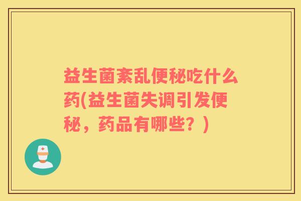 益生菌紊乱便秘吃什么药(益生菌失调引发便秘，药品有哪些？)