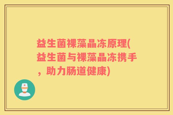 益生菌裸藻晶冻原理(益生菌与裸藻晶冻携手，助力肠道健康)