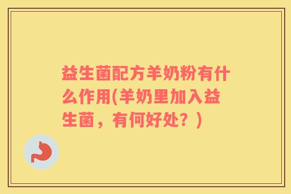 益生菌配方羊奶粉有什么作用(羊奶里加入益生菌，有何好处？)