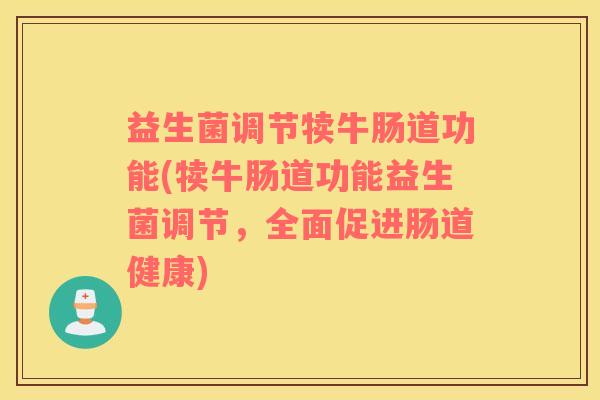 益生菌调节犊牛肠道功能(犊牛肠道功能益生菌调节，全面促进肠道健康)